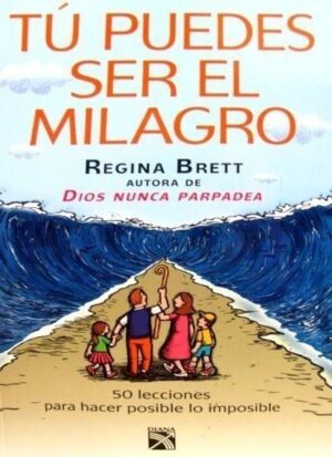 TU PUEDES SER EL MILAGRO 50 lecciones para hacer posible lo imposible