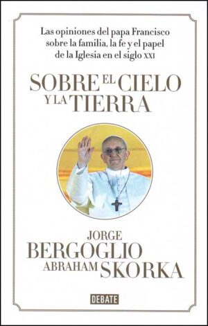 SOBRE EL CIELO Y LA TIERRA ... Papa Francisco sobre la flia., la fe ...Iglesia