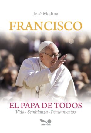 FRANCISCO EL PAPA DE TODOS vida-semblanza-pensamientos