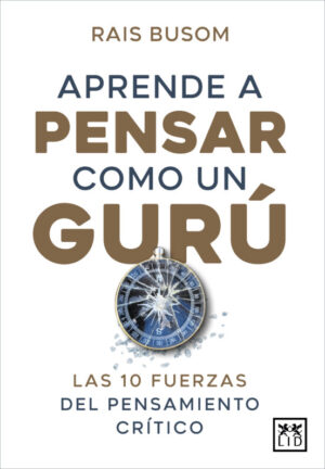 APRENDE A PENSAR COMO UN GURU Las 10 fuerzas del pensamiento crítico