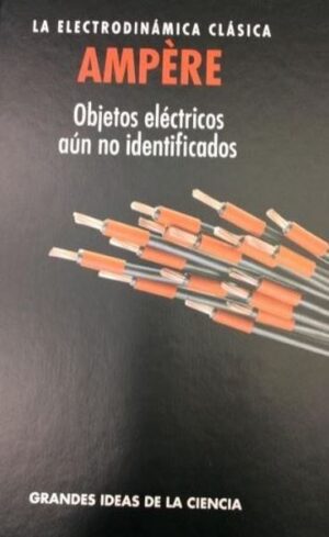 AMPERE LA ELECTRODINAMICA CLASICA Objetos eléctricos aún no identificados