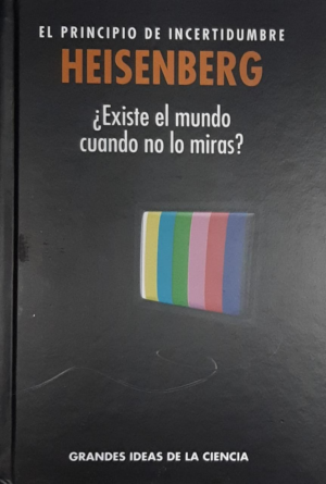 HEISENBERG EL PRINCIPIO DE INCERTIDUMBRE Existe el mundo cuando no lo miras