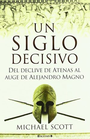 UN SIGLO DECISIVO del declive de Atenas al auge de Alejandro Magno