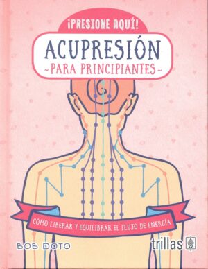 ACUPRESION PARA PRINCIPIANTES Cómo liberar y equilibrar el flujo de energía