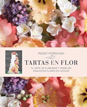 TARTAS EN FLOR El arte de elaborar y modelar exquisitas flores de azúcar