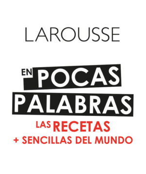 LAROUSSE EN POCAS PALABRAS Las recetas + sencillas del mundo