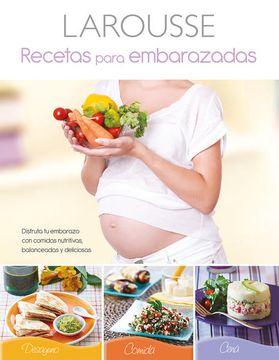 LAROUSSE RECETAS PARA EMBARAZADAS Disfruta de tu embarazo con comidas nutritivas, balanceadas y deliciosas