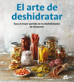 ARTE DE DESHIDRATAR, EL Saca el mejor partido de tu deshidratador de alimentos