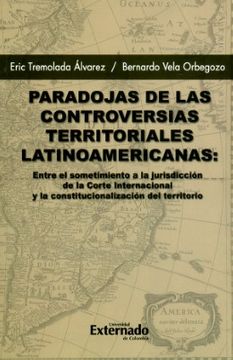 PARADOJAS DE LAS CONTROVERSIAS TERRITORIALES LATINOAMERICANAS Entre el sometimiento a la jurisdicción de la Corte Internacional y la constitucionalización del territorio