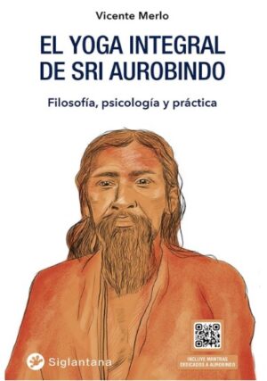 YOGA INTEGRAL DE SRI AUROBINDO, EL Filosofía, psicología y práctica