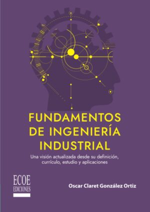 FUNDAMENTOS DE INGENIERIA INDUSTRIAL Una visión actualizada desde su definición....