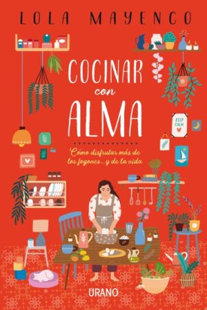 COCINAR CON ALMA Cómo disfrutar más de los fogones... y de la vida